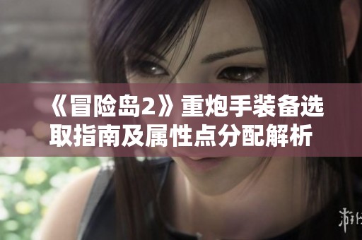 《冒险岛2》重炮手装备选取指南及属性点分配解析