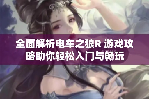 全面解析电车之狼R 游戏攻略助你轻松入门与畅玩