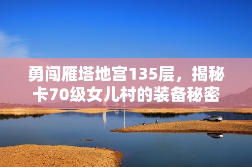勇闯雁塔地宫135层，揭秘卡70级女儿村的装备秘密