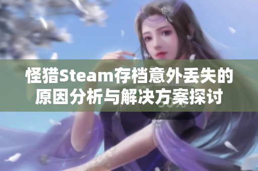 怪猎Steam存档意外丢失的原因分析与解决方案探讨