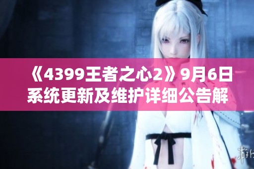 《4399王者之心2》9月6日系统更新及维护详细公告解读