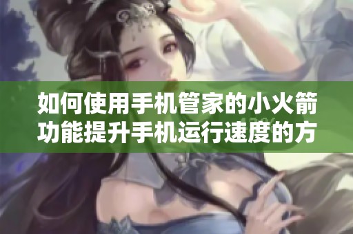 如何使用手机管家的小火箭功能提升手机运行速度的方法