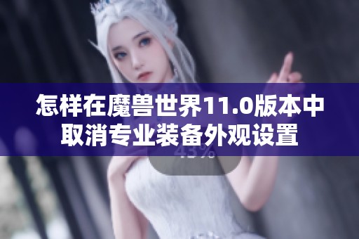 怎样在魔兽世界11.0版本中取消专业装备外观设置