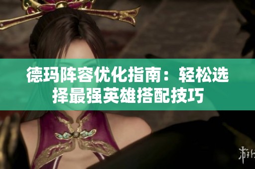 德玛阵容优化指南：轻松选择最强英雄搭配技巧