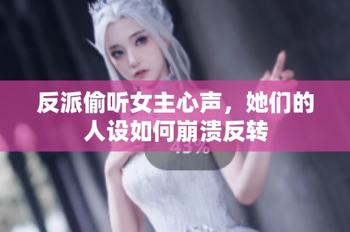反派偷听女主心声，她们的人设如何崩溃反转