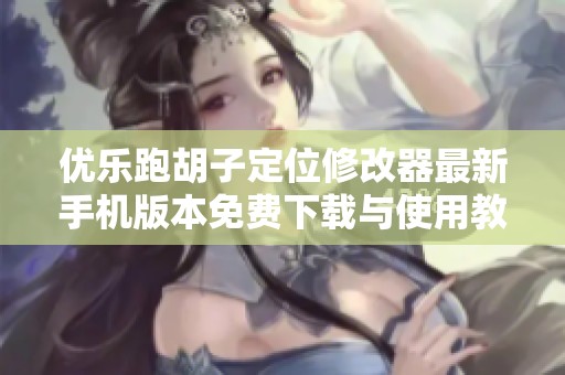 优乐跑胡子定位修改器最新手机版本免费下载与使用教程