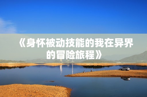 《身怀被动技能的我在异界的冒险旅程》