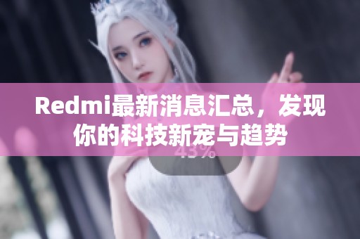 Redmi最新消息汇总，发现你的科技新宠与趋势