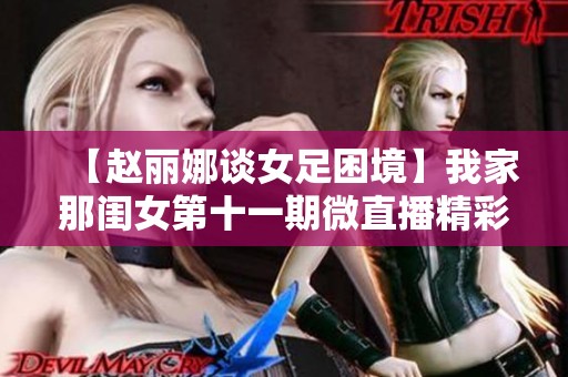 【赵丽娜谈女足困境】我家那闺女第十一期微直播精彩回顾
