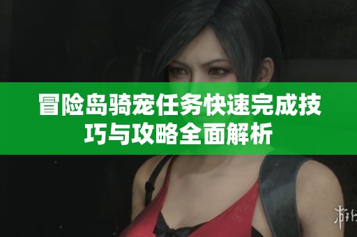 冒险岛骑宠任务快速完成技巧与攻略全面解析