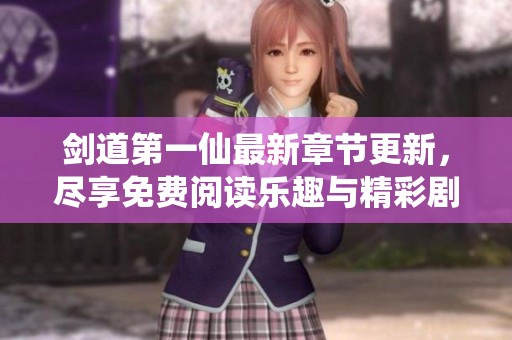 剑道第一仙最新章节更新，尽享免费阅读乐趣与精彩剧情