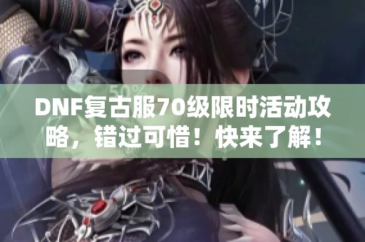 DNF复古服70级限时活动攻略，错过可惜！快来了解！