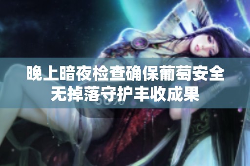 晚上暗夜检查确保葡萄安全无掉落守护丰收成果