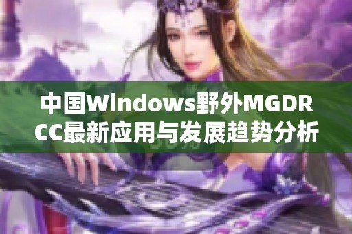 中国Windows野外MGDRCC最新应用与发展趋势分析