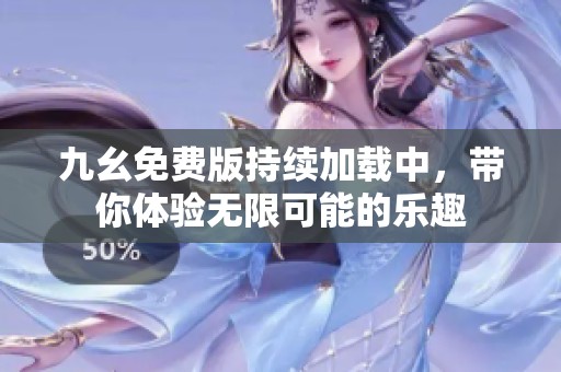 九幺免费版持续加载中，带你体验无限可能的乐趣