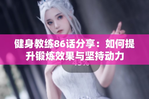 健身教练86话分享：如何提升锻炼效果与坚持动力