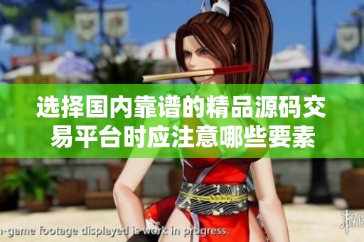 选择国内靠谱的精品源码交易平台时应注意哪些要素