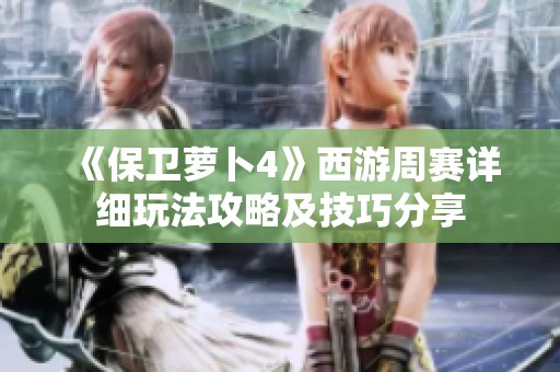 《保卫萝卜4》西游周赛详细玩法攻略及技巧分享