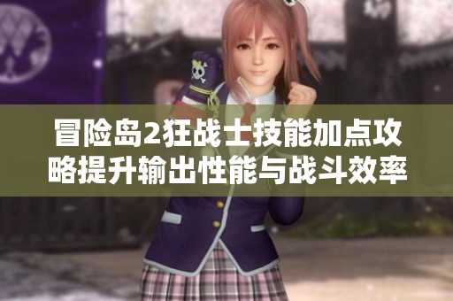 冒险岛2狂战士技能加点攻略提升输出性能与战斗效率