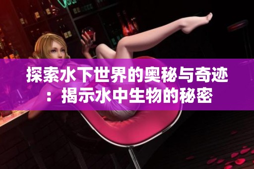 探索水下世界的奥秘与奇迹：揭示水中生物的秘密
