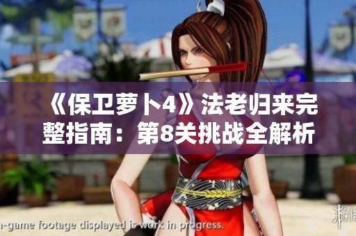 《保卫萝卜4》法老归来完整指南：第8关挑战全解析与技巧分享