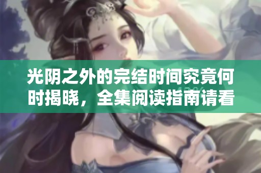 光阴之外的完结时间究竟何时揭晓，全集阅读指南请看这里
