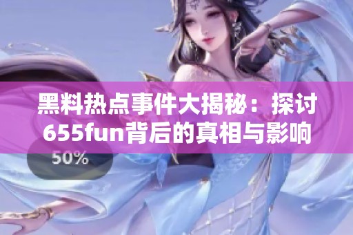 黑料热点事件大揭秘：探讨655fun背后的真相与影响