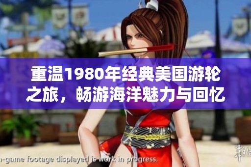 重温1980年经典美国游轮之旅，畅游海洋魅力与回忆