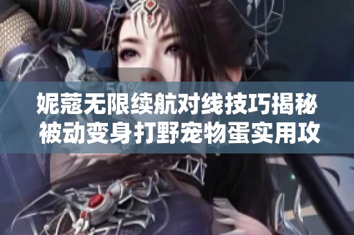 妮蔻无限续航对线技巧揭秘 被动变身打野宠物蛋实用攻略