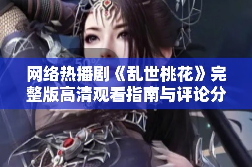 网络热播剧《乱世桃花》完整版高清观看指南与评论分享