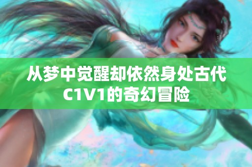 从梦中觉醒却依然身处古代C1V1的奇幻冒险