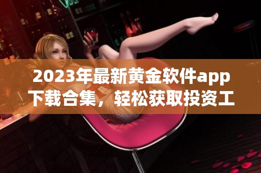 2023年最新黄金软件app下载合集，轻松获取投资工具