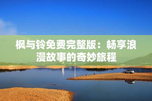 枫与铃免费完整版：畅享浪漫故事的奇妙旅程