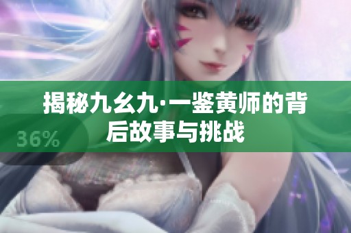 揭秘九幺九·一鉴黄师的背后故事与挑战