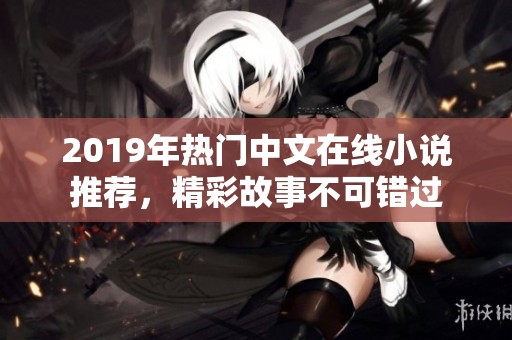 2019年热门中文在线小说推荐，精彩故事不可错过