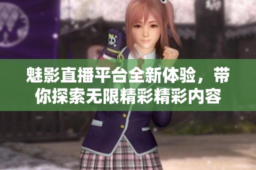 魅影直播平台全新体验，带你探索无限精彩精彩内容