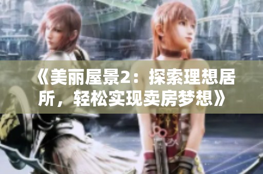《美丽屋景2：探索理想居所，轻松实现卖房梦想》