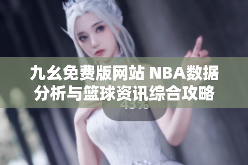 九幺免费版网站 NBA数据分析与篮球资讯综合攻略