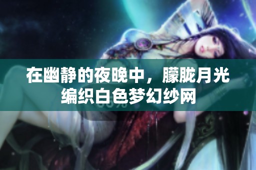 在幽静的夜晚中，朦胧月光编织白色梦幻纱网