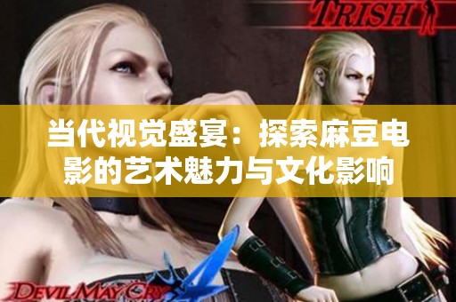 当代视觉盛宴：探索麻豆电影的艺术魅力与文化影响