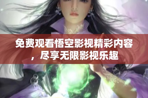 免费观看悟空影视精彩内容，尽享无限影视乐趣