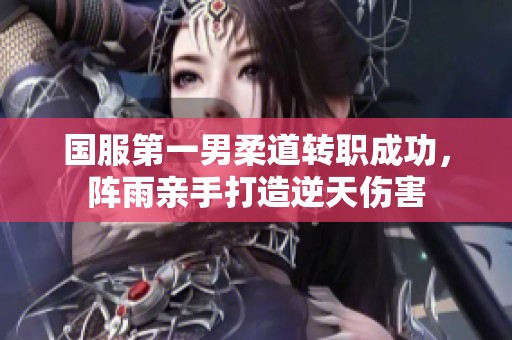 国服第一男柔道转职成功，阵雨亲手打造逆天伤害