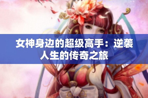 女神身边的超级高手：逆袭人生的传奇之旅
