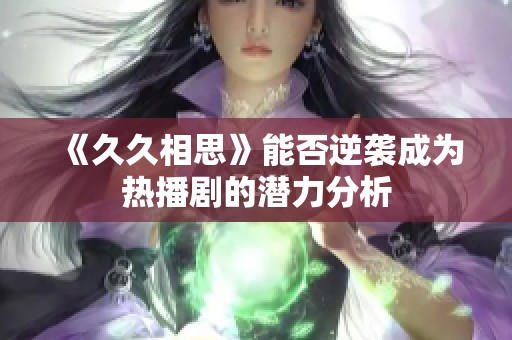 《久久相思》能否逆袭成为热播剧的潜力分析