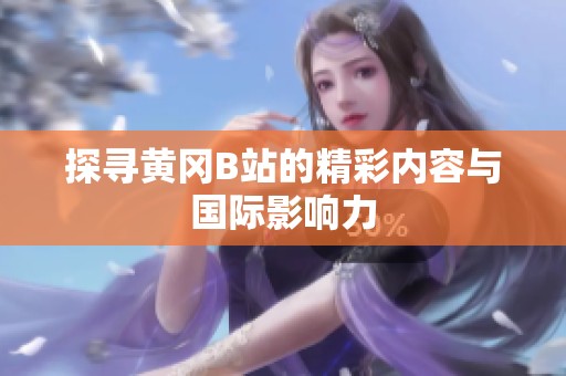 探寻黄冈B站的精彩内容与国际影响力