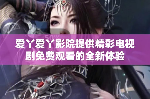爱丫爱丫影院提供精彩电视剧免费观看的全新体验