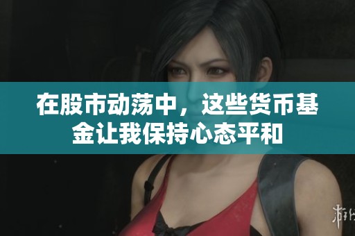 在股市动荡中，这些货币基金让我保持心态平和