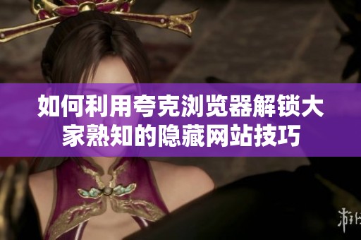 如何利用夸克浏览器解锁大家熟知的隐藏网站技巧