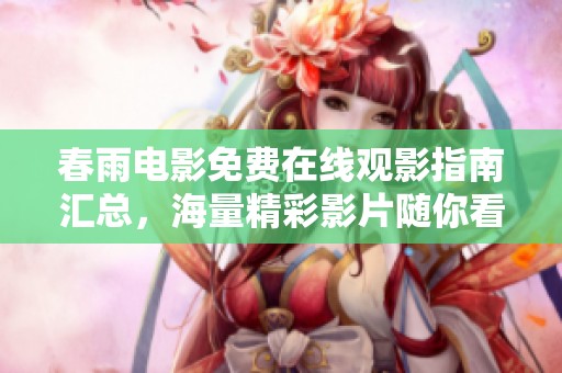 春雨电影免费在线观影指南汇总，海量精彩影片随你看