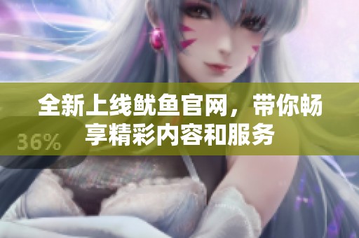 全新上线鱿鱼官网，带你畅享精彩内容和服务